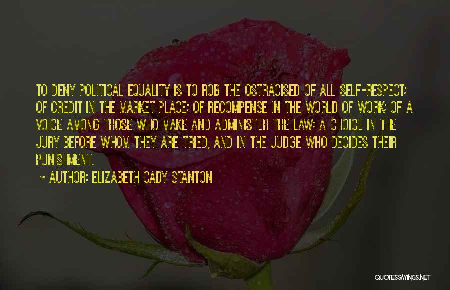 Elizabeth Cady Stanton Quotes: To Deny Political Equality Is To Rob The Ostracised Of All Self-respect; Of Credit In The Market Place; Of Recompense
