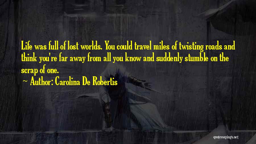 Carolina De Robertis Quotes: Life Was Full Of Lost Worlds. You Could Travel Miles Of Twisting Roads And Think You're Far Away From All