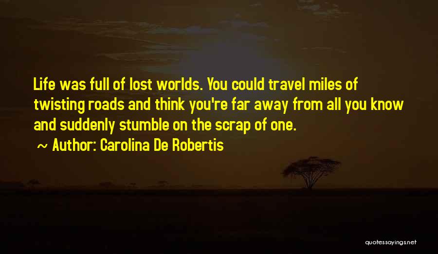 Carolina De Robertis Quotes: Life Was Full Of Lost Worlds. You Could Travel Miles Of Twisting Roads And Think You're Far Away From All