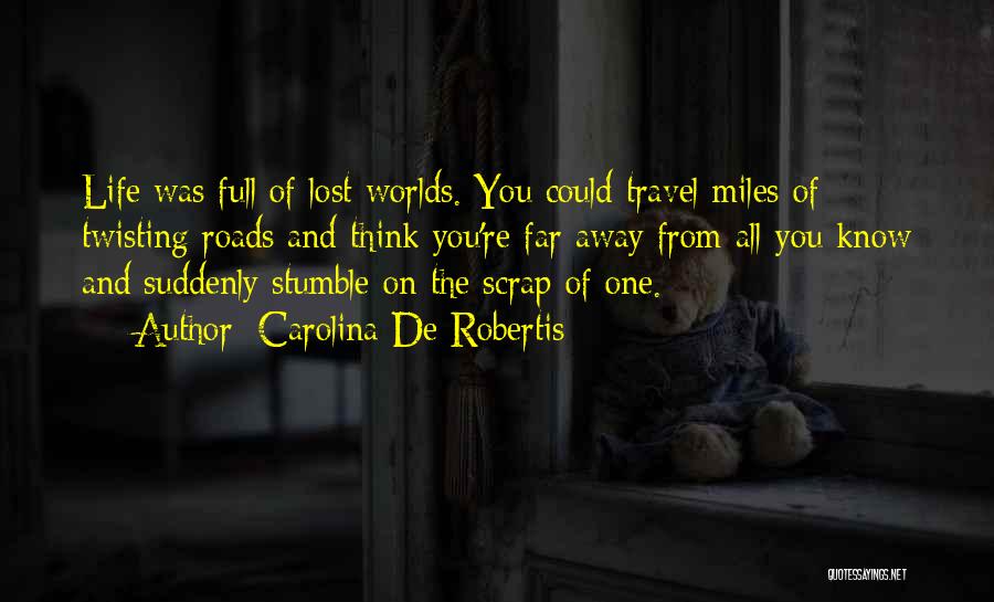 Carolina De Robertis Quotes: Life Was Full Of Lost Worlds. You Could Travel Miles Of Twisting Roads And Think You're Far Away From All