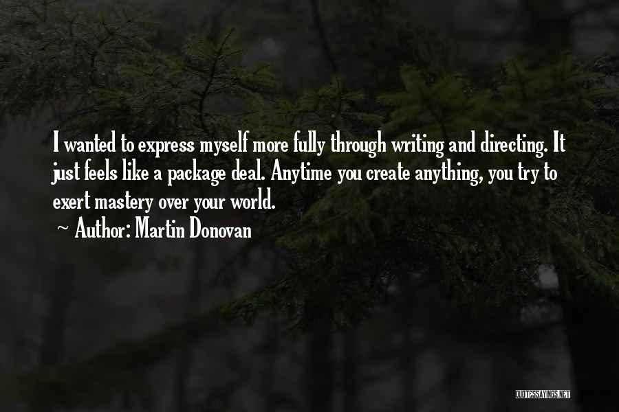 Martin Donovan Quotes: I Wanted To Express Myself More Fully Through Writing And Directing. It Just Feels Like A Package Deal. Anytime You