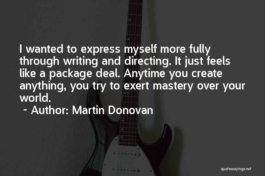 Martin Donovan Quotes: I Wanted To Express Myself More Fully Through Writing And Directing. It Just Feels Like A Package Deal. Anytime You