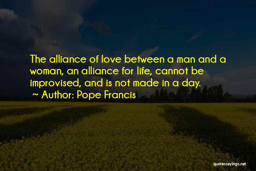 Pope Francis Quotes: The Alliance Of Love Between A Man And A Woman, An Alliance For Life, Cannot Be Improvised, And Is Not