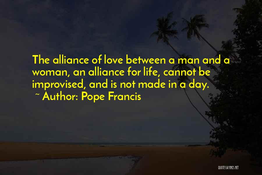 Pope Francis Quotes: The Alliance Of Love Between A Man And A Woman, An Alliance For Life, Cannot Be Improvised, And Is Not