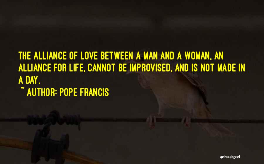 Pope Francis Quotes: The Alliance Of Love Between A Man And A Woman, An Alliance For Life, Cannot Be Improvised, And Is Not