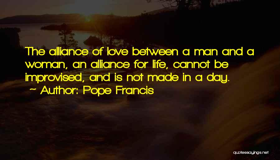 Pope Francis Quotes: The Alliance Of Love Between A Man And A Woman, An Alliance For Life, Cannot Be Improvised, And Is Not