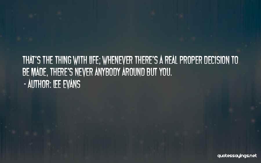 Lee Evans Quotes: That's The Thing With Life; Whenever There's A Real Proper Decision To Be Made, There's Never Anybody Around But You.