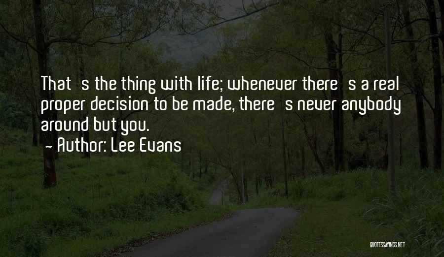Lee Evans Quotes: That's The Thing With Life; Whenever There's A Real Proper Decision To Be Made, There's Never Anybody Around But You.