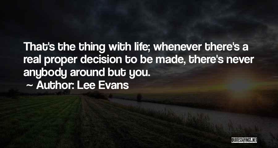 Lee Evans Quotes: That's The Thing With Life; Whenever There's A Real Proper Decision To Be Made, There's Never Anybody Around But You.