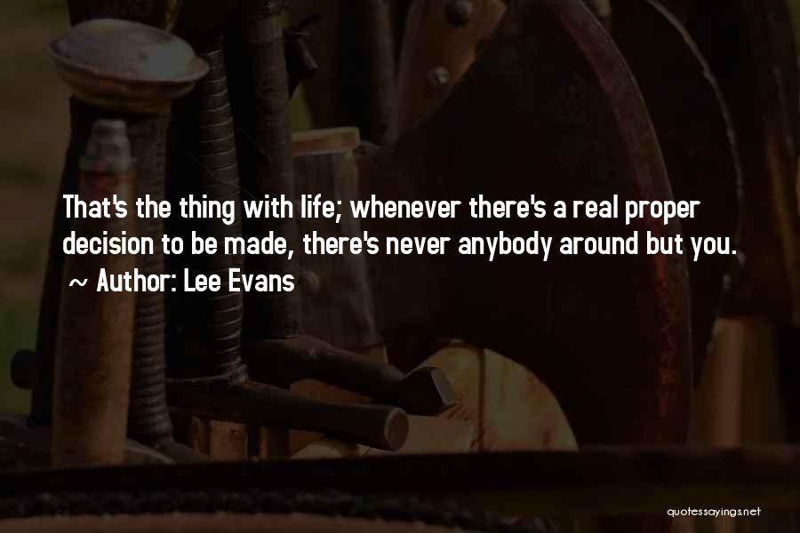 Lee Evans Quotes: That's The Thing With Life; Whenever There's A Real Proper Decision To Be Made, There's Never Anybody Around But You.