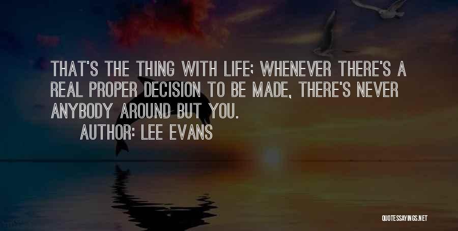 Lee Evans Quotes: That's The Thing With Life; Whenever There's A Real Proper Decision To Be Made, There's Never Anybody Around But You.