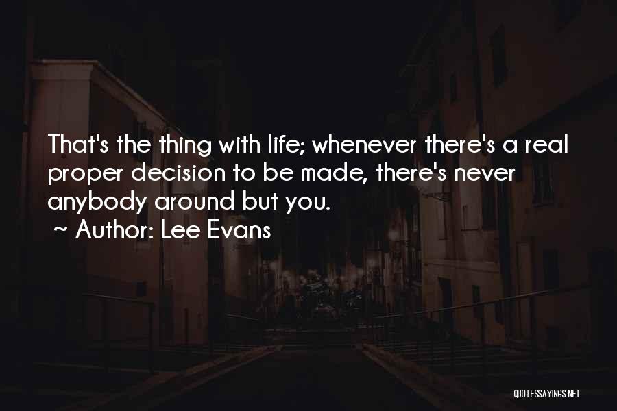 Lee Evans Quotes: That's The Thing With Life; Whenever There's A Real Proper Decision To Be Made, There's Never Anybody Around But You.