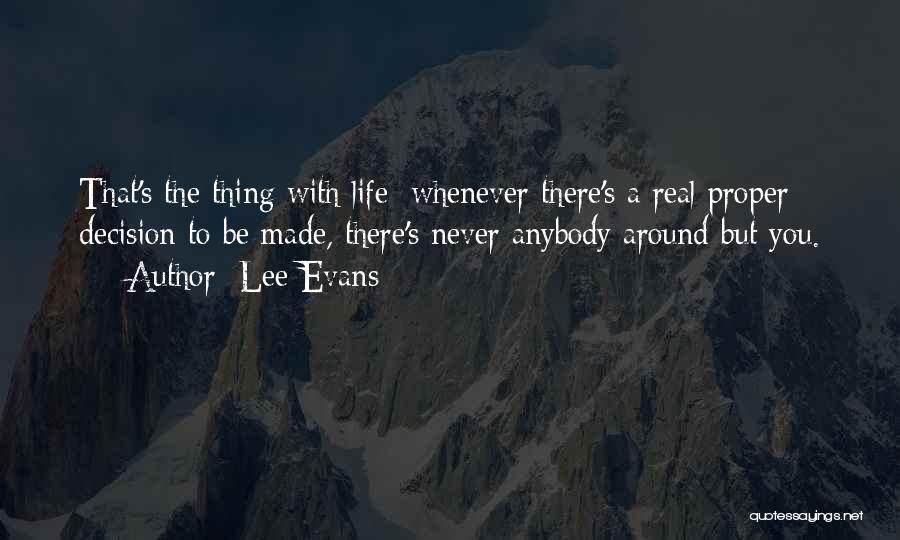 Lee Evans Quotes: That's The Thing With Life; Whenever There's A Real Proper Decision To Be Made, There's Never Anybody Around But You.