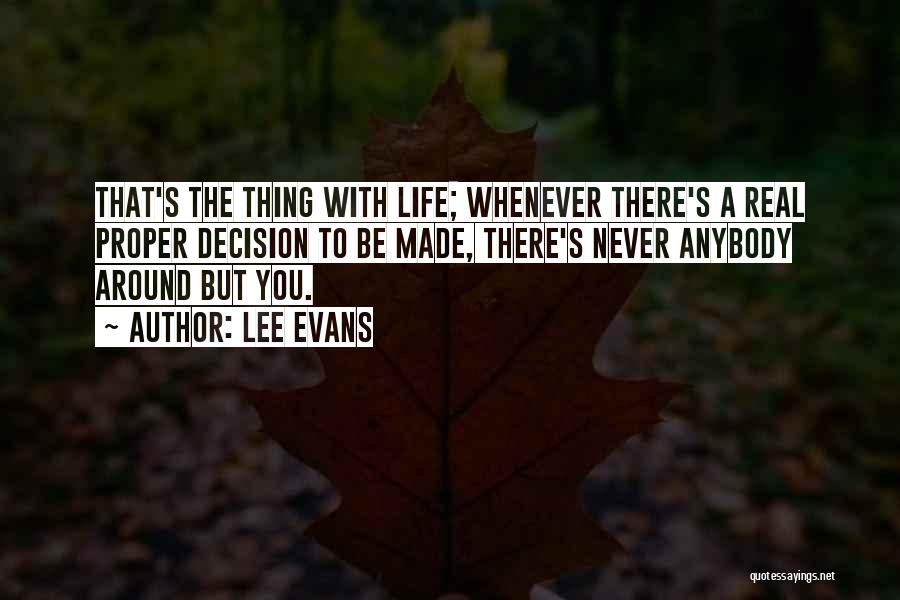 Lee Evans Quotes: That's The Thing With Life; Whenever There's A Real Proper Decision To Be Made, There's Never Anybody Around But You.
