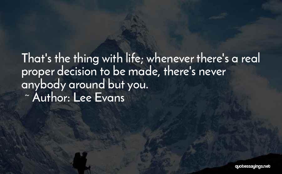 Lee Evans Quotes: That's The Thing With Life; Whenever There's A Real Proper Decision To Be Made, There's Never Anybody Around But You.