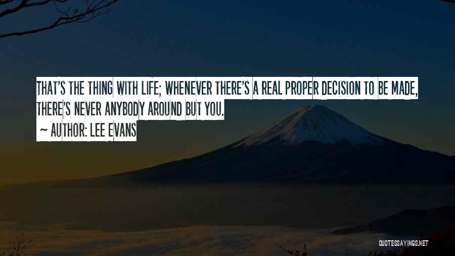 Lee Evans Quotes: That's The Thing With Life; Whenever There's A Real Proper Decision To Be Made, There's Never Anybody Around But You.