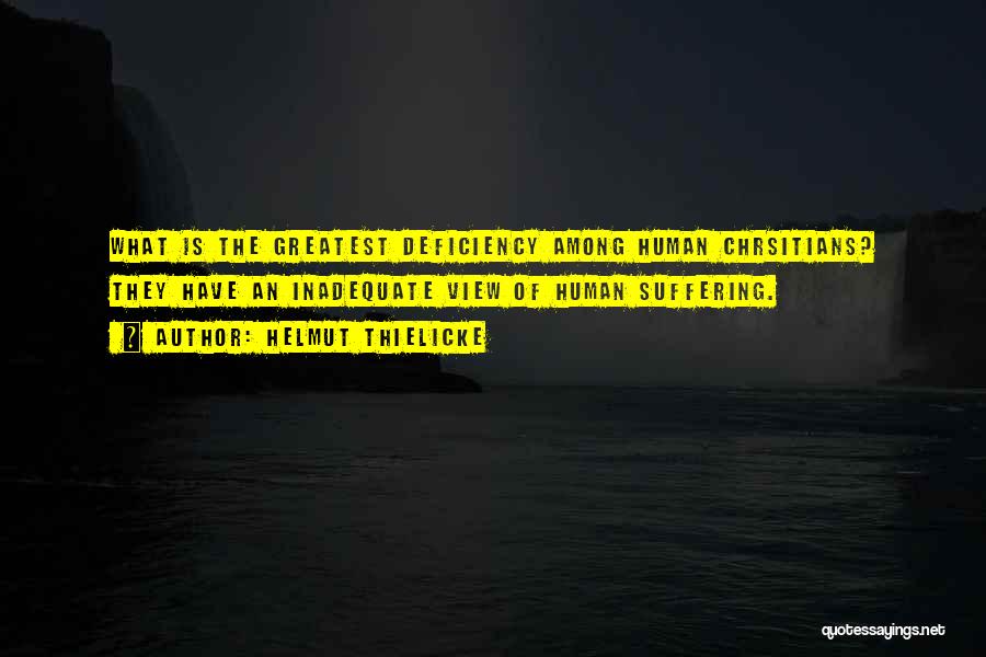 Helmut Thielicke Quotes: What Is The Greatest Deficiency Among Human Chrsitians? They Have An Inadequate View Of Human Suffering.