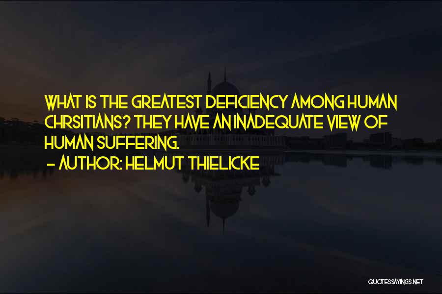 Helmut Thielicke Quotes: What Is The Greatest Deficiency Among Human Chrsitians? They Have An Inadequate View Of Human Suffering.