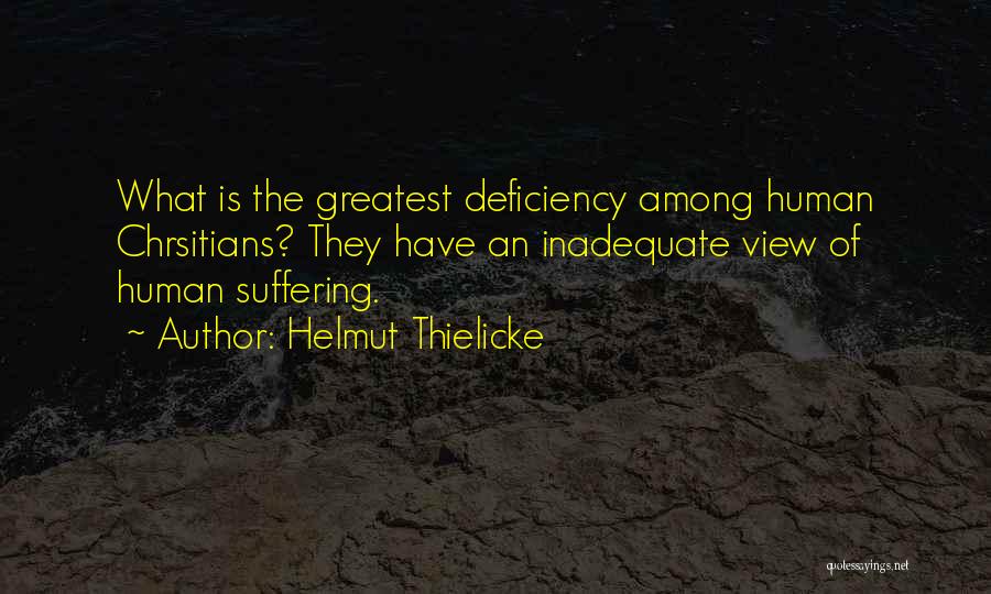 Helmut Thielicke Quotes: What Is The Greatest Deficiency Among Human Chrsitians? They Have An Inadequate View Of Human Suffering.