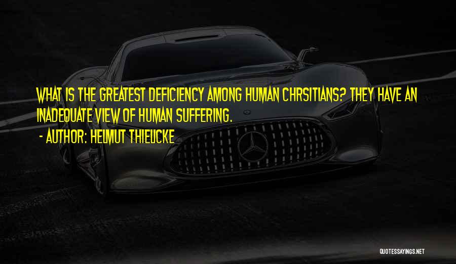 Helmut Thielicke Quotes: What Is The Greatest Deficiency Among Human Chrsitians? They Have An Inadequate View Of Human Suffering.