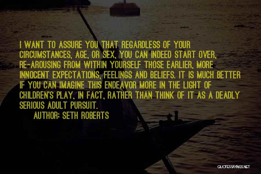 Seth Roberts Quotes: I Want To Assure You That Regardless Of Your Circumstances, Age, Or Sex, You Can Indeed Start Over, Re-arousing From