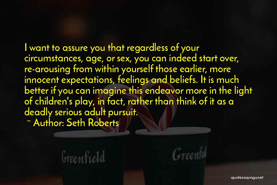 Seth Roberts Quotes: I Want To Assure You That Regardless Of Your Circumstances, Age, Or Sex, You Can Indeed Start Over, Re-arousing From