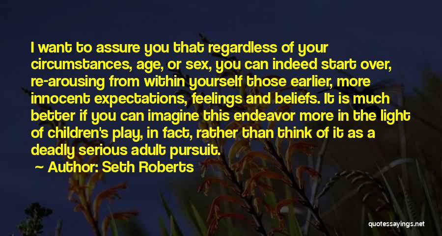 Seth Roberts Quotes: I Want To Assure You That Regardless Of Your Circumstances, Age, Or Sex, You Can Indeed Start Over, Re-arousing From
