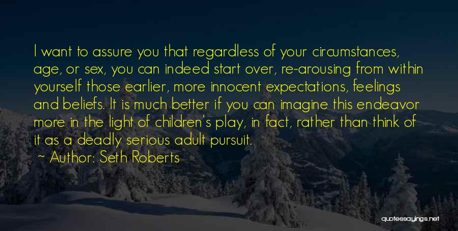 Seth Roberts Quotes: I Want To Assure You That Regardless Of Your Circumstances, Age, Or Sex, You Can Indeed Start Over, Re-arousing From