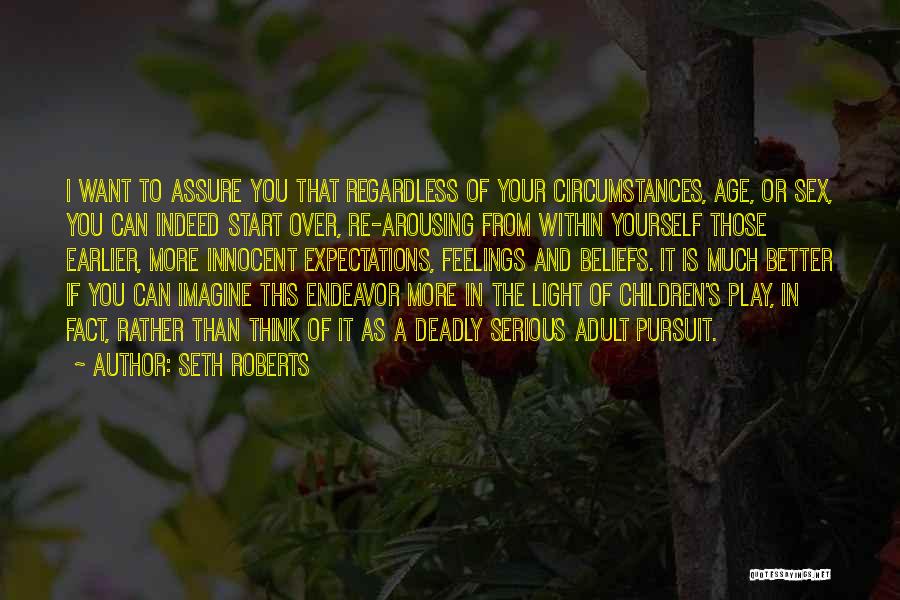 Seth Roberts Quotes: I Want To Assure You That Regardless Of Your Circumstances, Age, Or Sex, You Can Indeed Start Over, Re-arousing From