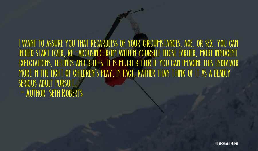 Seth Roberts Quotes: I Want To Assure You That Regardless Of Your Circumstances, Age, Or Sex, You Can Indeed Start Over, Re-arousing From