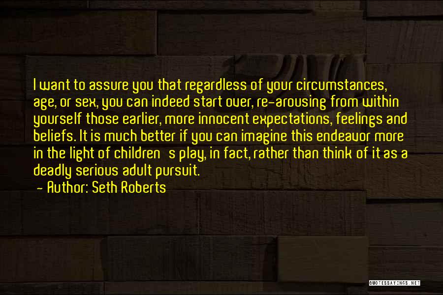 Seth Roberts Quotes: I Want To Assure You That Regardless Of Your Circumstances, Age, Or Sex, You Can Indeed Start Over, Re-arousing From