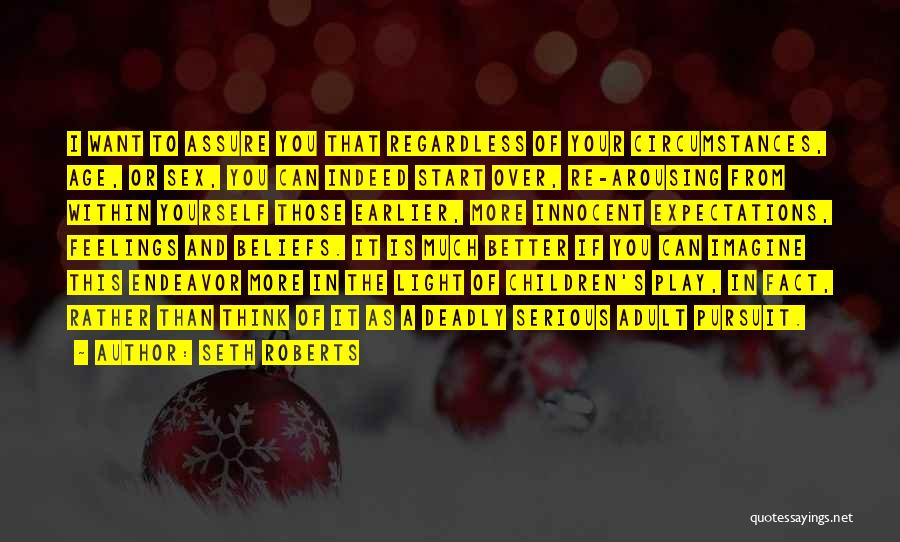 Seth Roberts Quotes: I Want To Assure You That Regardless Of Your Circumstances, Age, Or Sex, You Can Indeed Start Over, Re-arousing From