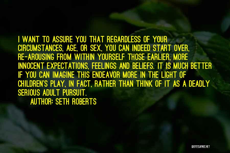 Seth Roberts Quotes: I Want To Assure You That Regardless Of Your Circumstances, Age, Or Sex, You Can Indeed Start Over, Re-arousing From