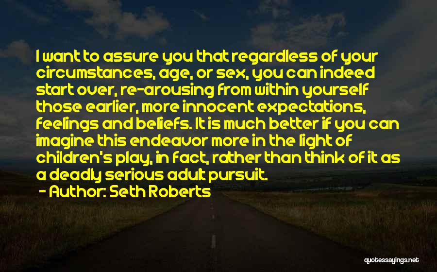 Seth Roberts Quotes: I Want To Assure You That Regardless Of Your Circumstances, Age, Or Sex, You Can Indeed Start Over, Re-arousing From
