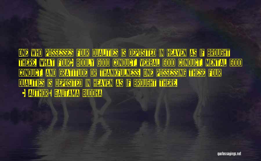 Gautama Buddha Quotes: One Who Possesses Four Qualities Is Deposited In Heaven As If Brought There. What Four? Bodily Good Conduct, Verbal Good