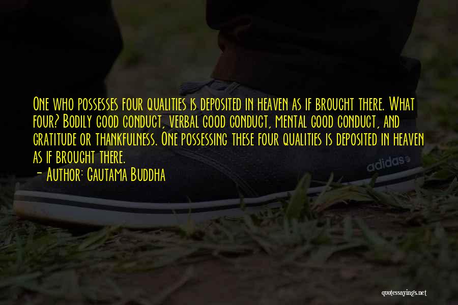 Gautama Buddha Quotes: One Who Possesses Four Qualities Is Deposited In Heaven As If Brought There. What Four? Bodily Good Conduct, Verbal Good
