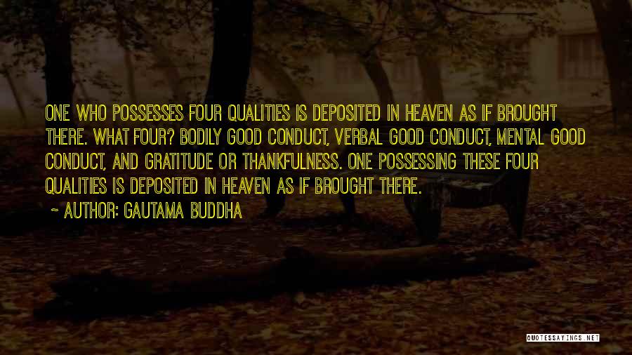 Gautama Buddha Quotes: One Who Possesses Four Qualities Is Deposited In Heaven As If Brought There. What Four? Bodily Good Conduct, Verbal Good