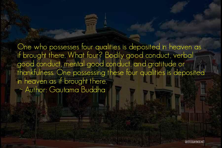 Gautama Buddha Quotes: One Who Possesses Four Qualities Is Deposited In Heaven As If Brought There. What Four? Bodily Good Conduct, Verbal Good