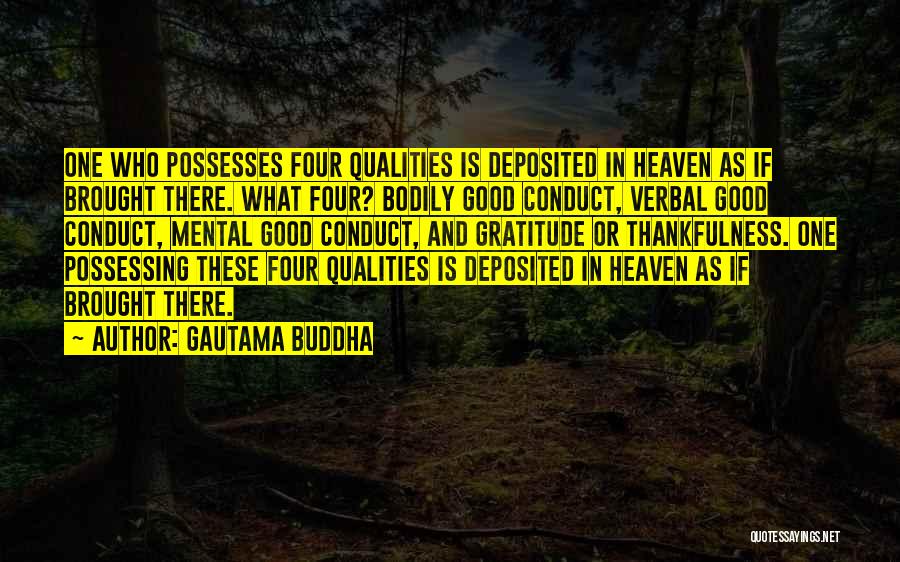 Gautama Buddha Quotes: One Who Possesses Four Qualities Is Deposited In Heaven As If Brought There. What Four? Bodily Good Conduct, Verbal Good