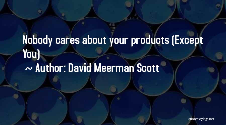 David Meerman Scott Quotes: Nobody Cares About Your Products (except You)
