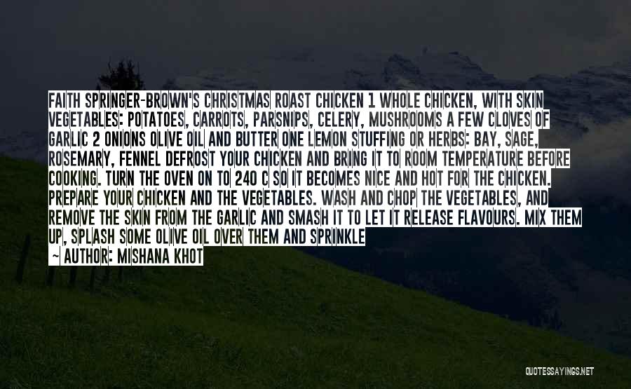 Mishana Khot Quotes: Faith Springer-brown's Christmas Roast Chicken 1 Whole Chicken, With Skin Vegetables: Potatoes, Carrots, Parsnips, Celery, Mushrooms A Few Cloves Of