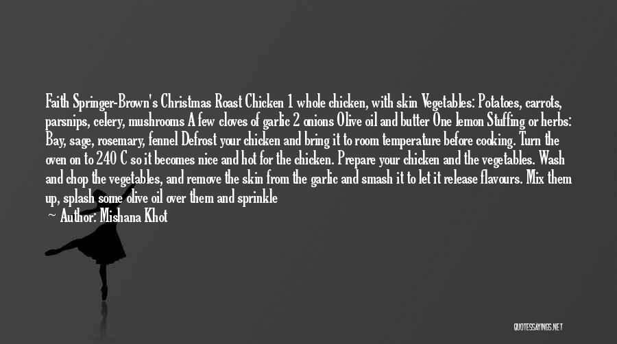 Mishana Khot Quotes: Faith Springer-brown's Christmas Roast Chicken 1 Whole Chicken, With Skin Vegetables: Potatoes, Carrots, Parsnips, Celery, Mushrooms A Few Cloves Of