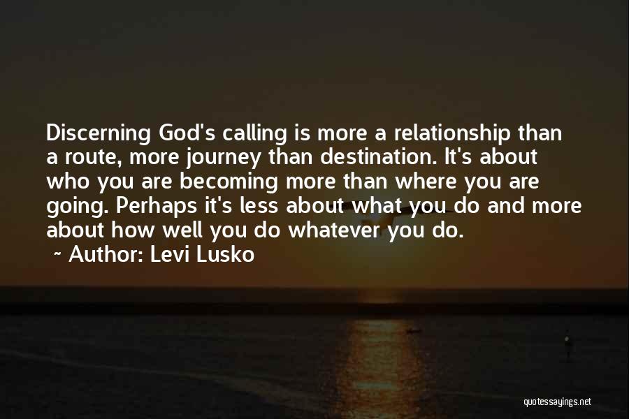 Levi Lusko Quotes: Discerning God's Calling Is More A Relationship Than A Route, More Journey Than Destination. It's About Who You Are Becoming