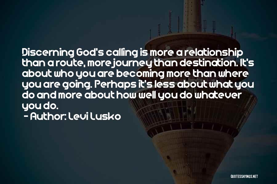 Levi Lusko Quotes: Discerning God's Calling Is More A Relationship Than A Route, More Journey Than Destination. It's About Who You Are Becoming