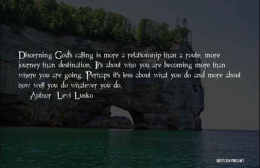 Levi Lusko Quotes: Discerning God's Calling Is More A Relationship Than A Route, More Journey Than Destination. It's About Who You Are Becoming