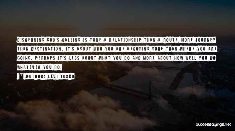 Levi Lusko Quotes: Discerning God's Calling Is More A Relationship Than A Route, More Journey Than Destination. It's About Who You Are Becoming