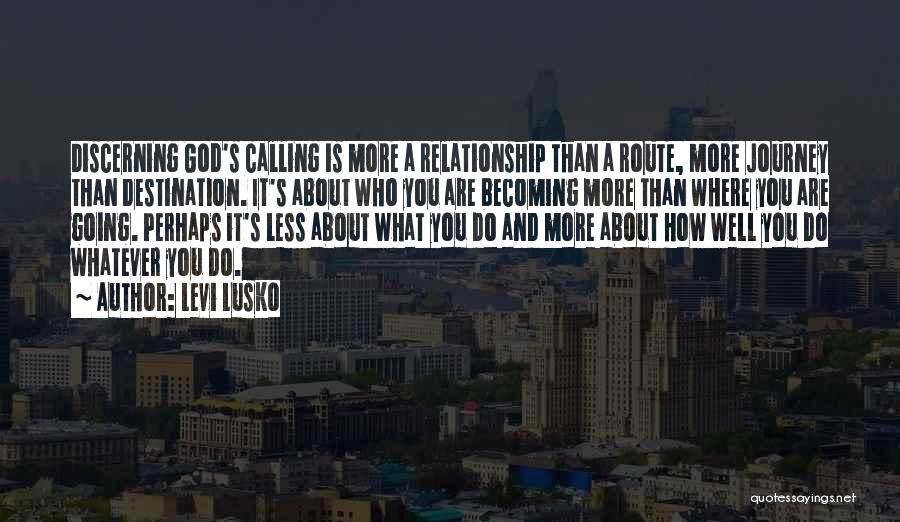 Levi Lusko Quotes: Discerning God's Calling Is More A Relationship Than A Route, More Journey Than Destination. It's About Who You Are Becoming