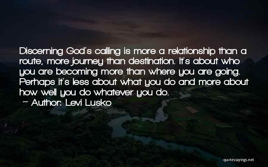 Levi Lusko Quotes: Discerning God's Calling Is More A Relationship Than A Route, More Journey Than Destination. It's About Who You Are Becoming