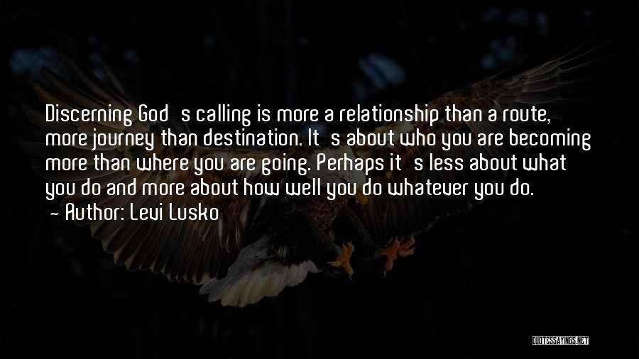 Levi Lusko Quotes: Discerning God's Calling Is More A Relationship Than A Route, More Journey Than Destination. It's About Who You Are Becoming