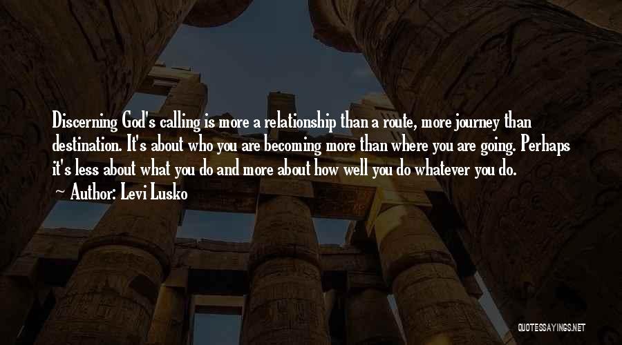 Levi Lusko Quotes: Discerning God's Calling Is More A Relationship Than A Route, More Journey Than Destination. It's About Who You Are Becoming